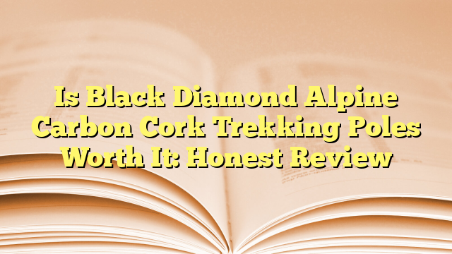 Is Black Diamond Alpine Carbon Cork Trekking Poles Worth It: Honest Review