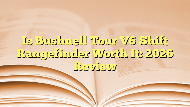 Is Bushnell Tour V6 Shift Rangefinder Worth It: 2026 Review