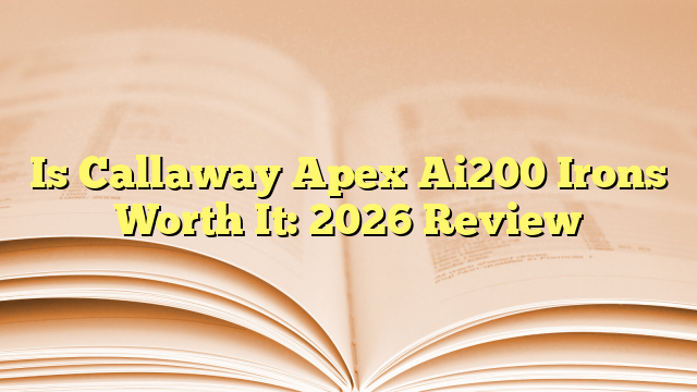 Is Callaway Apex Ai200 Irons Worth It: 2026 Review