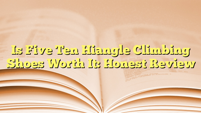 Is Five Ten Hiangle Climbing Shoes Worth It: Honest Review
