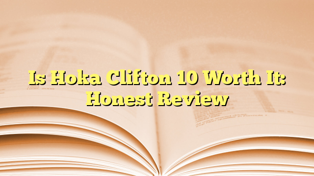 Is Hoka Clifton 10 Worth It: Honest Review