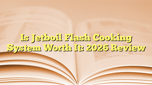 Is Jetboil Flash Cooking System Worth It: 2026 Review