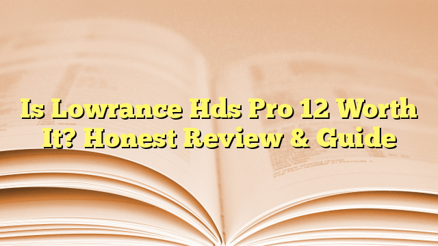 Is Lowrance Hds Pro 12 Worth It? Honest Review & Guide