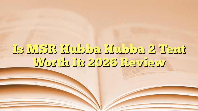 Is MSR Hubba Hubba 2 Tent Worth It: 2026 Review