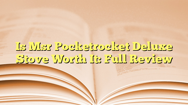Is Msr Pocketrocket Deluxe Stove Worth It: Full Review