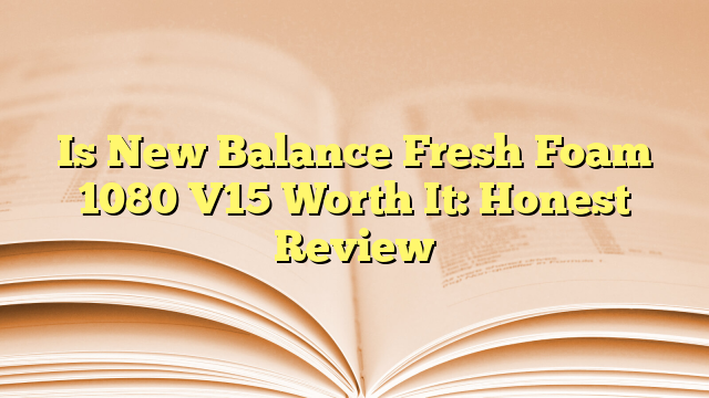 Is New Balance Fresh Foam 1080 V15 Worth It: Honest Review