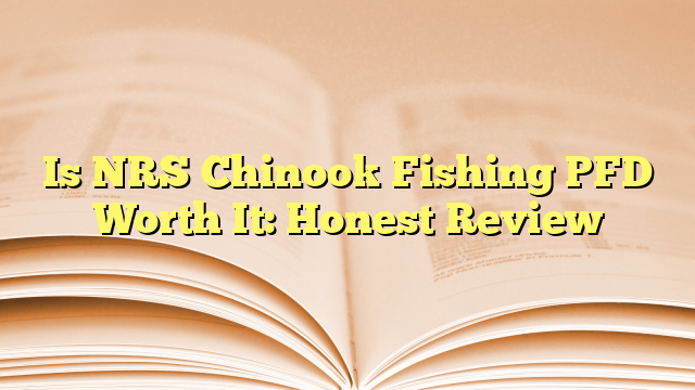 Is NRS Chinook Fishing PFD Worth It: Honest Review