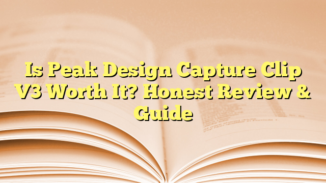 Is Peak Design Capture Clip V3 Worth It? Honest Review & Guide