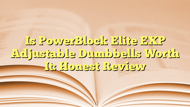 Is PowerBlock Elite EXP Adjustable Dumbbells Worth It: Honest Review