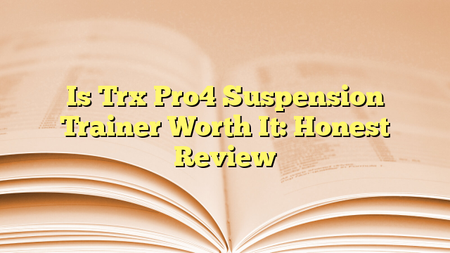 Is Trx Pro4 Suspension Trainer Worth It: Honest Review