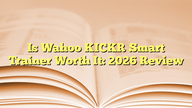 Is Wahoo KICKR Smart Trainer Worth It: 2026 Review